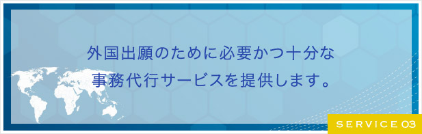 外国出願のために必要かつ十分な事務代行サービスを提供します。